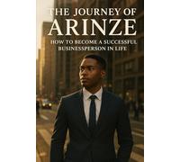 “The Journey of Arinze: How to Become a Successful Businessperson in Life”: A story of vision, grit, and growth
