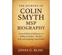 THE JOURNEY OF COLIN SMYTH MSP BIOGRAPHY: From Political Influence to Public Scandal - The Rise, Fall, and Ongoing Legal Battle