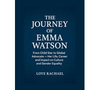THE JOURNEY OF EMMA WATSON: From Child Star to Global Advocate - Her Life, Career, and Impact on Culture and Gender Equality