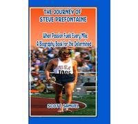 THE JOURNEY OF STEVE PREFONTAINE: When Passion Fuels Every Mile: A Biography Book for the Determined