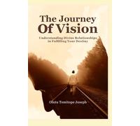 THE JOURNEY OF VISION: Understanding Divine Relationships in Fulfilling Your Destiny