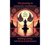 The Journey to Authentic Confidence: Building Lasting Self-Worth & Self-Esteem