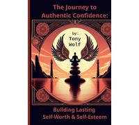 The Journey to Authentic Confidence: Building Lasting Self-Worth & Self-Esteem
