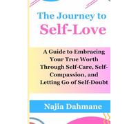 The Journey to Self-Love: A Guide to Embracing Your True Worth Through Self-Care, Self-Compassion, and Letting Go of Self-Doubt