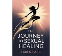 THE JOURNEY TO SEXUAL HEALING (Updated Edition): Tested and Proven Self -Healing Approaches to Childhood Sexual Trauma, PTSD, Stigma and Shame
