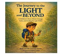 The Journey to the Light and Beyond: A Children’s Story About Courage, Faith, and Finding the Light Within