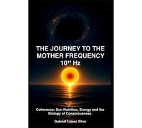 THE JOURNEY TO THE MOTHER FREQUENCY 10¹⁴ Hz: Coherence: Sun Nutrition, Energy and the Biology of Consciousness.