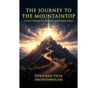 The Journey to the Mountaintop: A Call to Intimacy, Transformation, and Kingdom Impact