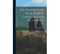 The Journeys Of Réné Robert Cavelier Sieur De La Salle; Volume Ii
