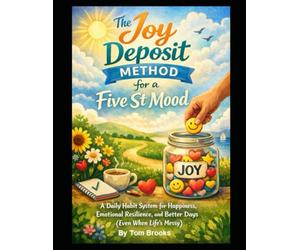 The Joy Deposit Method for a Five Star Mood: A Daily Habit System for Happiness, Emotional Resilience, and Better Days (Even When Life’s Messy - Discipline yourself)