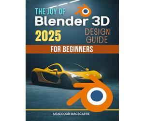 The Joy of Blender 3D Design Guide for Beginners: Master The Fundamentals Of Blender Three Dimensional Design With Practical Lessons Creative Techniques And Inspiring Workflows For Beginners