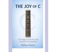 The Joy Of C: The Magic Guitar Key that Unlocks Everything Else. Discovery-Based Learning Method for Novice & Adept Guitarists.