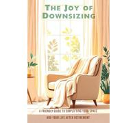 The Joy of Downsizing: A Friendly Guide to Simplifying Your Space and Your Life After Retirement
