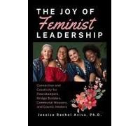 The Joy Of Feminist Leadership! Connection And Creativity For Peacekeepers, Bridge Builders, Communal Weavers, And Cosmic Healers