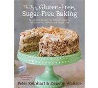 The Joy of Gluten-Free, Sugar-Free Baking: 80 Low-Carb Recipes that Offer Solutions for Celiac Disease, Diabetes, and Weight Loss