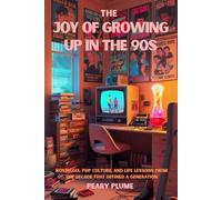 The Joy of Growing Up in the 90s: Nostalgia, Pop Culture, and Life Lessons from the Decade That Defined a Generation