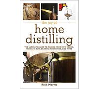 The Joy of Home Distilling: The Ultimate Guide to Making Your Own Vodka, Whiskey, Rum, Brandy, Moonshine, and More