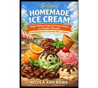 The Joy of Homemade Ice Cream: Simple, Delicious Recipes for Creamy Classics and Creative Flavours - From Orange Zest to Chocolate Mint and Beyond