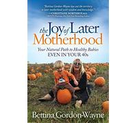 The Joy of Later Motherhood: Your Natural Path to Healthy Babies Even in Your 40’s