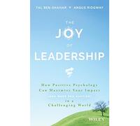 The Joy of Leadership: How Positive Psychology Can Maximize Your Impact (and Make You Happier) in a Challenging World