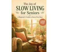 The Joy of Slow Living for Seniors: A Beginner's Guide to Stress-Free Days (Large Print)