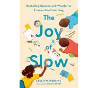 The Joy of Slow: Restoring Balance and Wonder to Homeschool Learning