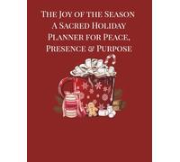 The Joy of the Season: A Sacred Holiday Planner for Peace, Presence & Purpose: Holiday Checklists, Guided Reflections & December Planning Pages for Women Seeking Peace Over Pressure