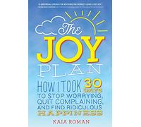 The Joy Plan: How I Took 30 Days to Stop Worrying, Quit Complaining, and Find Ridiculous Happiness