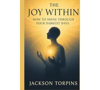 THE JOY WITHIN: HOW TO SHINE THROUGH YOUR DARKEST DAYS