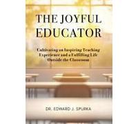 The Joyful Educator: Cultivating An Inspiring Teaching Experience And A Fulfilling Life Outside The Classroom Paperback Book By Dr. Edward J. Spurka