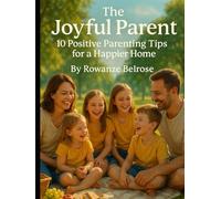 The Joyful Parent: 10 Positive Parenting Tips for a Happier Home