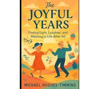 The Joyful Years: Finding Light, Laughter, and Meaning in Life After 60