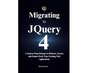 The jQuery 4 Migration Handbook: A Step-by-Step Strategy to Refactor, Secure, and Future-Proof Your Existing Web Applications
