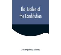 The Jubilee Of The Constitution ; Delivered At New York, April 30, 1839, Before The New York Historical Society