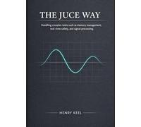 The JUCE Way: Handling complex tasks such as memory management, real-time safety, and signal processing