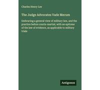 The Judge Advocates Vade Mecum: Embracing a general view of military law, and the practice before courts-martial, with an epitome of the law of evidence, as applicable to military trials
