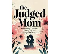 The Judged Mom: A Self-Help Guide to Overcoming Criticism and Thriving in Motherhood.