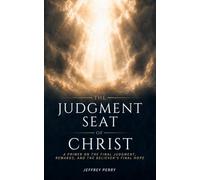 The Judgment Seat of Christ: A Primer on the Final Judgment, Rewards, and the Believer’s Final Hope