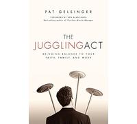 The Juggling Act: Bringing Balance to Your Faith, Family, and Work