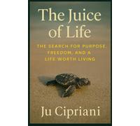The Juice of Life: The Search for Purpose, Freedom, and a Life Worth Living.