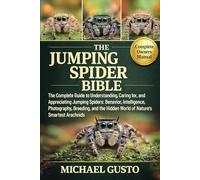 THE JUMPING SPIDER BIBLE: The Complete Guide to Understanding, Caring for, and Appreciating Jumping Spiders: Behavior, Intelligence, Photography, ... Hidden World of Nature’s Smartest Arachnids