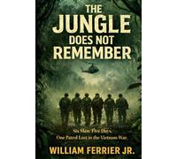THE JUNGLE DOES NOT REMEMBER: Six Men. Five Days. One Patrol Lost to the Vietnam War.
