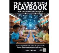 The Junior Tech Playbook for Educators grades (K-8): Empowering educators to deliver AI, Cybersecurity, Coding, and Engineering lessons to grades K-8
