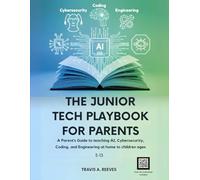 THE JUNIOR TECH PLAYBOOK FOR PARENTS: A Parent's Guide to teaching AI, Cybersecurity, Coding, and Engineering at home to children ages 5-13