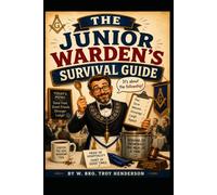 The Junior Warden's Survival Guide: A Practical Guide to Leadership, Fellowship, and Success in Freemasonry