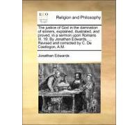 The Justice Of God In The Damnation Of Sinners, Explained, Illustrated, And Proved, In A Sermon Upon Romans Iii. 19. By Jonathan Edwards, ... Revised And Corrected By C. De Coetlogon, A.M.