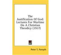 The Justification of God: Lectures for Wartime on a Christian Theodicy (1917) Forsyth, Peter T. (Auteur)