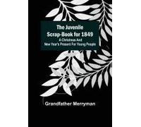 The Juvenile Scrap-Book For 1849 ; A Christmas And New Year's Present For Young People