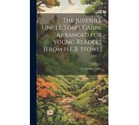 The Juvenile Uncle Tom's Cabin. Arranged For Young Readers [From H.E.B. Stowe]