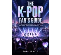 The K-Pop Fan's Guide: Everything You Need to Know About Idols, Fandom, Hallyu, and Modern Korean Culture